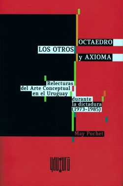 "Octaedro. Los otros. Axioma. Relecturas del arte conceptual en el Uruguay durante la dictadura (1973-1985)" de May Puchet